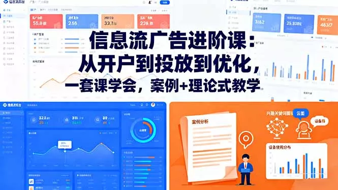 信息流广告进阶课：从开户到投放到优化，一套课学会，案例+理论式教学 - 项目资源网