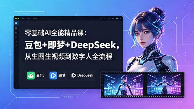 零基础AI全能精品课：豆包+即梦+DeepSeek，从生图生视频到数字人全流程 - 项目资源网
