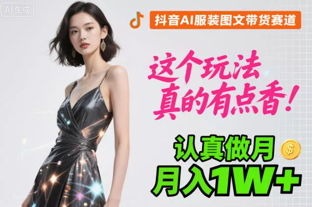 抖音AI服装图文带货赛道，这个玩法真的有点香！认真做月入1W+ - 项目资源网
