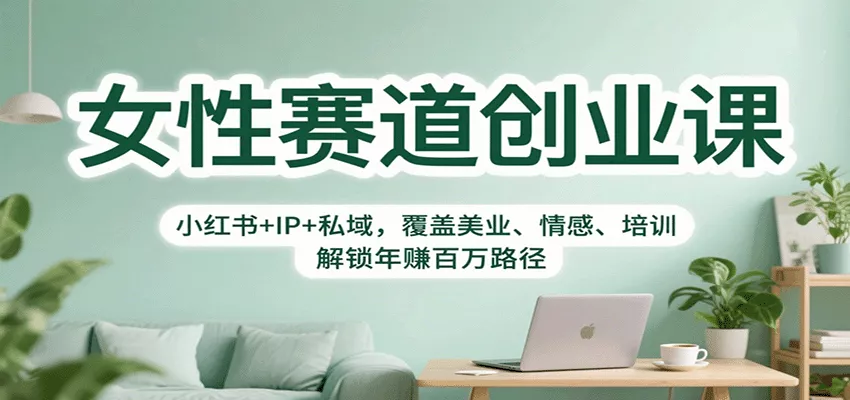 女性赛道创业课：小红书+IP+私域，覆盖美业、情感、培训，解锁年赚百万路径 - 项目资源网