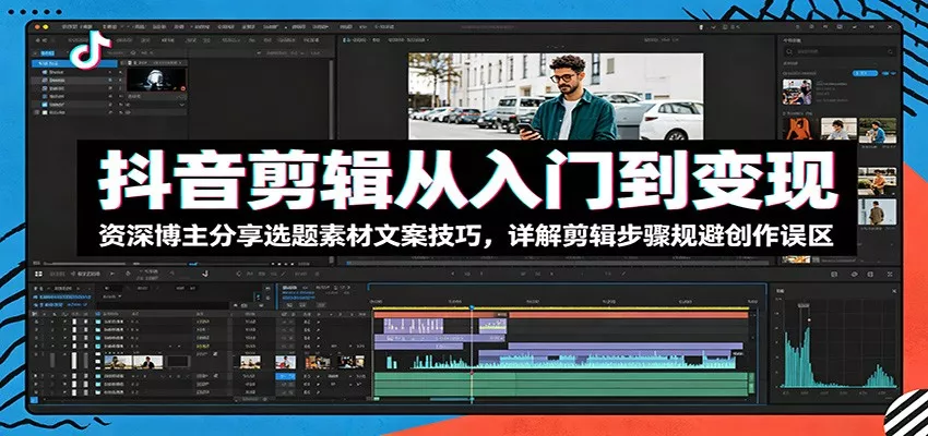 抖音剪辑从入门到变现：资深博主分享选题素材文案技巧，详解剪辑步骤规避创作误区 - 项目资源网