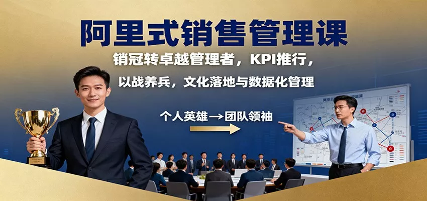 阿里式销售管理课：销冠转卓越管理者，KPI 推行，以战养兵，文化落地与数据化管理 - 项目资源网
