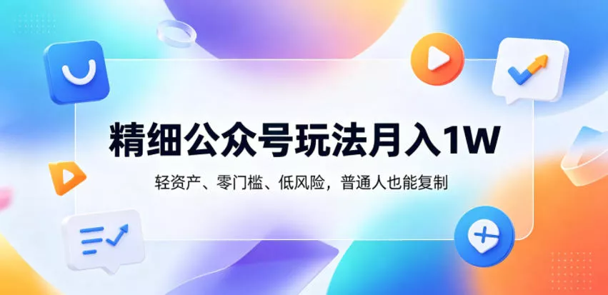 精细公众号玩法月入1W,轻资产、零门槛、低风险,普通人也能复制【揭秘】 精细公众号玩法月入1W,轻资产、零门槛、低风险,普通人也能复制【揭秘】