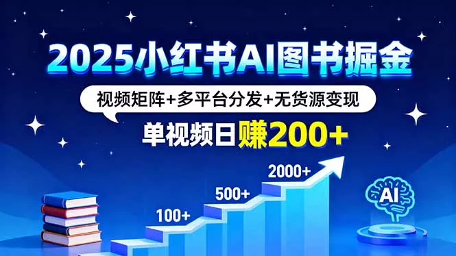 2025小红书AI图书掘金，视频矩阵+多平台分发+无货源变现，单视频日赚200+ - 项目资源网