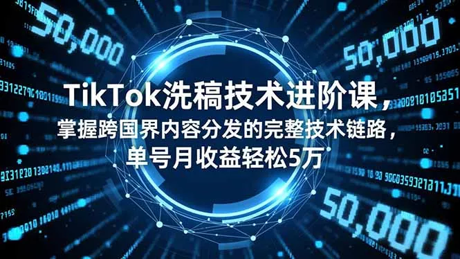TikTok洗稿技术进阶课，掌握跨国界内容分发的完整技术链路，单号月收益轻松5万 - 项目资源网