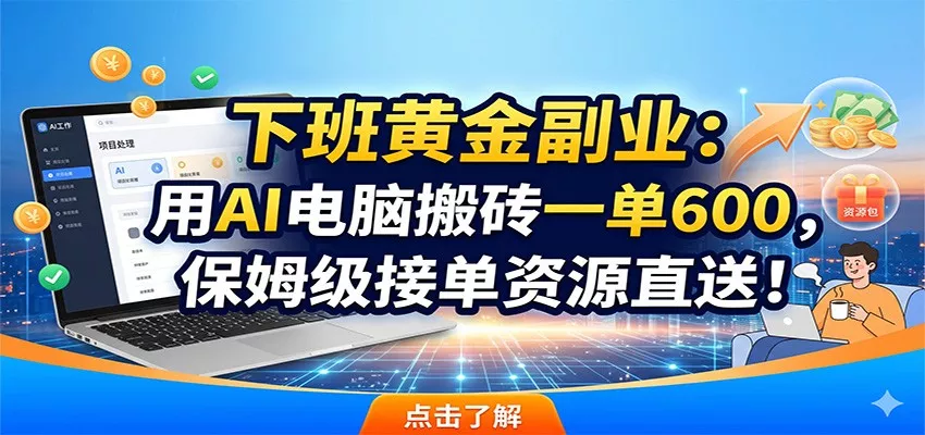 下班黄金副业：用AI电脑搬砖一单600，保姆级接单资源直送！ - 项目资源网