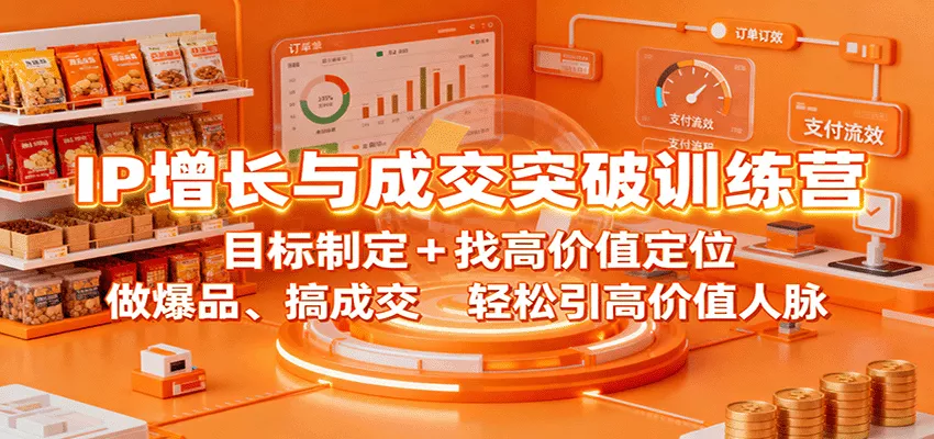 IP增长与成交突破训练营：目标制定+找高价值定位，做爆品、搞成交，轻松引高价值人脉 - 项目资源网