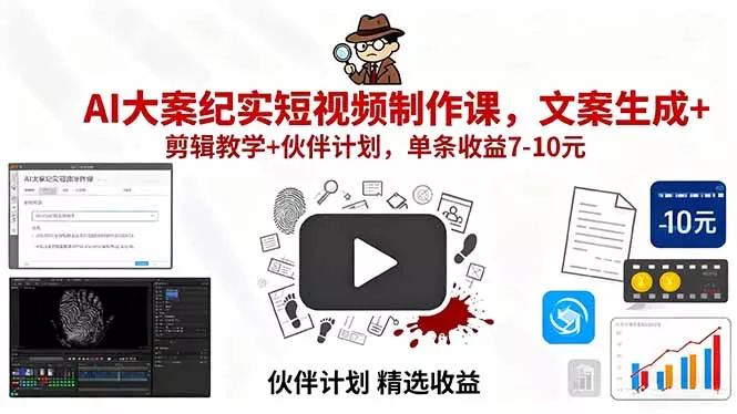 AI大案纪实短视频制作课，文案生成+剪辑教学+伙伴计划，单条收益7-10元 - 项目资源网