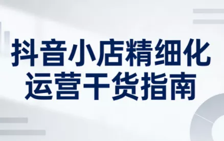 无缺·抖音店铺精细化运营干货指南新版(更新5月) 无缺·抖音店铺精细化运营干货指南新版(更新5月)