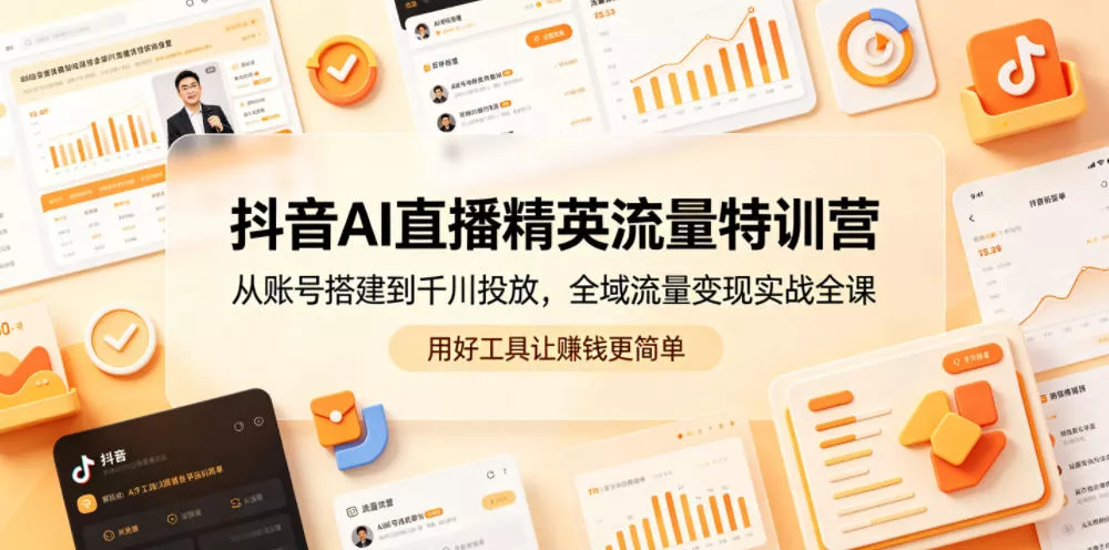 抖音AI直播精英流量特训营,从账号搭建到千川投放,全域流量变现实战全课,用好工具让賺钱更简单 抖音AI直播精英流量特训营,从账号搭建到千川投放,全域流量变现实战全课,用好工具让賺钱更简单