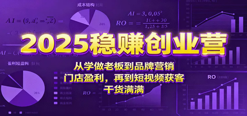 2025稳赚创业营：从学做老板到品牌营销、门店盈利，再到短视频获客，干货满满 - 项目资源网
