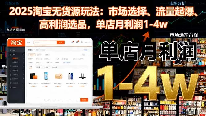 2025淘宝无货源玩法：市场选择、流量起爆、高利润选品，单店月利润1-4w - 项目资源网