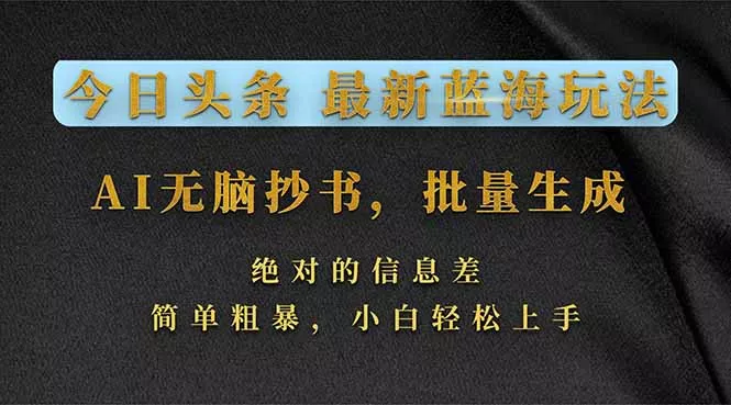 今日头条2026最新蓝海玩法，AI无脑抄书，批量生成，绝对的信息差，简单粗暴，小白轻松上手 - 项目资源网