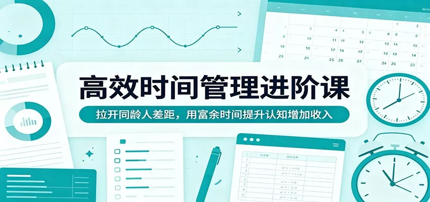 高效时间管理进阶课：拉开同龄人差距，用富余时间提升认知增加收入 - 项目资源网