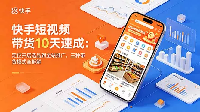 快手短视频带货10天速成:定位开店选品到全站推广,三种带货模式全拆解 快手短视频带货10天速成:定位开店选品到全站推广,三种带货模式全拆解