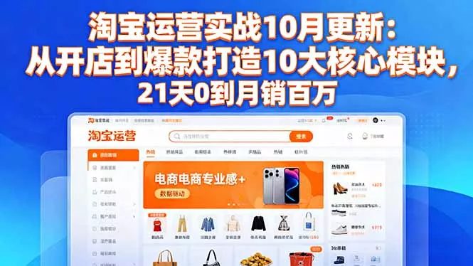 淘宝运营实战10月更新：从开店到爆款打造10大核心模块，21天0到月销百万 - 项目资源网