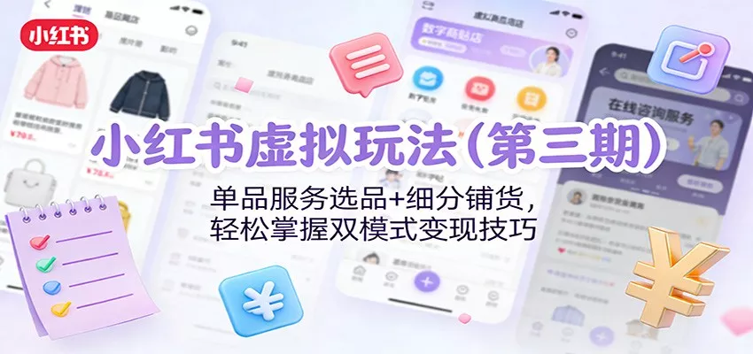 小红书虚拟玩法(第三期)：单品服务选品+细分铺货，轻松掌握双模式变现技巧 - 项目资源网