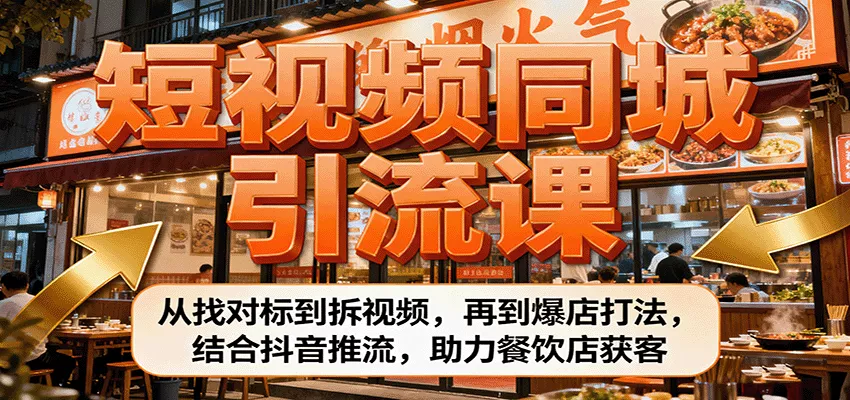短视频同城引流课：从找对标到拆视频，再到爆店打法，结合抖音推流，助力餐饮店获客 - 项目资源网