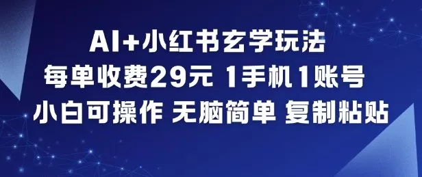 AI+小红书玄学玩法，每单收费29米，1手机1账号，小白可操作，无脑简单复制粘贴 - 项目资源网