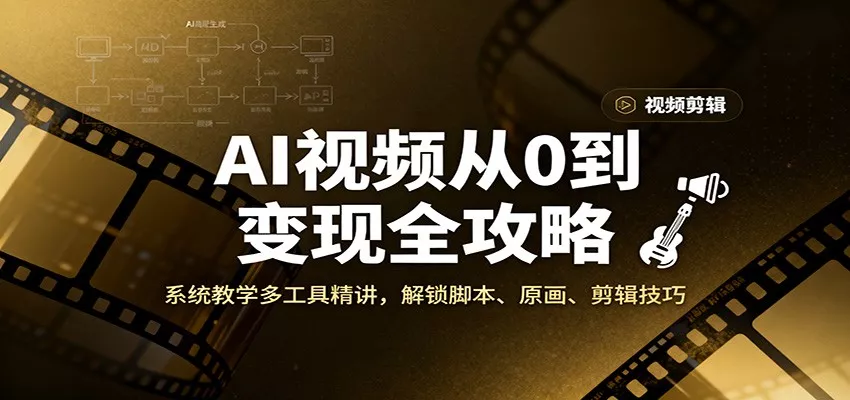 AI视频从0到变现全攻略，系统教学多工具精讲，解锁脚本、原画、剪辑技巧 - 项目资源网