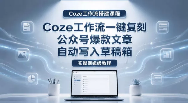【Coze工作流搭建实操教程】coze工作流一键复刻公众号爆款文章,自动写入草稿箱!全流程保姆级教学 【Coze工作流搭建实操教程】coze工作流一键复刻公众号爆款文章,自动写入草稿箱!全流程保姆级教学