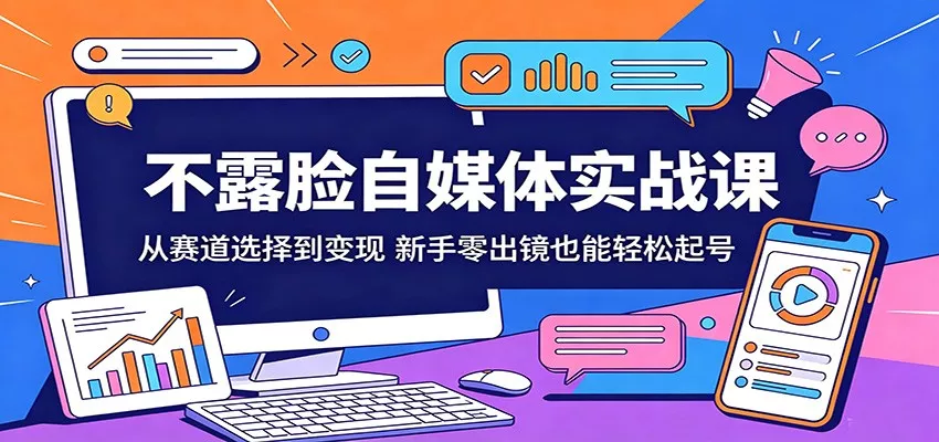 不露脸自媒体实战课：从赛道选择到变现，新手零出镜也能轻松起号 - 项目资源网
