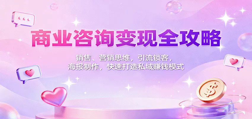 商业咨询变现全攻略：销售、营销思维，引流锁客，海报制作，快速打造私域赚钱模式 - 项目资源网