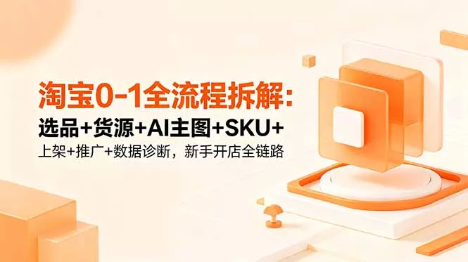 淘宝0-1全流程拆解:选品+货源+AI主图+SKU+上架+推广+数据诊断,新手开店全链路 淘宝0-1全流程拆解:选品+货源+AI主图+SKU+上架+推广+数据诊断,新手开店全链路