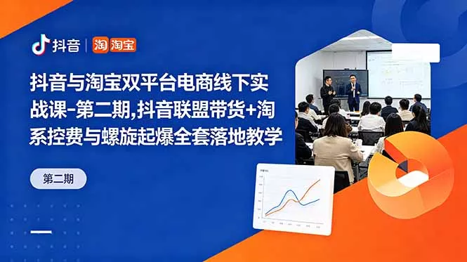 抖音与淘宝双平台电商线下实战课-第二期，抖音联盟带货+淘系控费与螺旋起爆全套落地教学 - 项目资源网