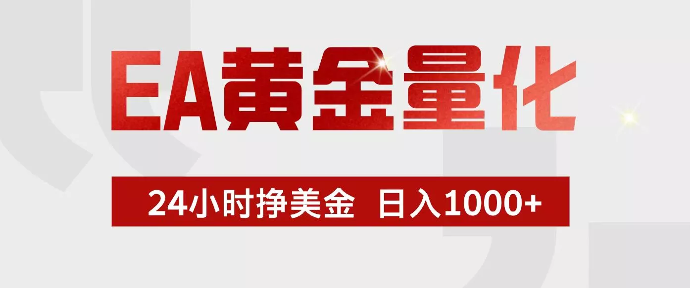EA黄金量化，24小时不间断挣美金，小白轻松入手，日入1000+ - 项目资源网