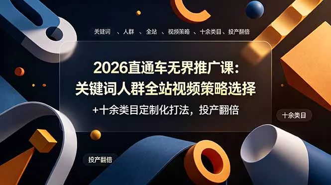 2026直通车无界推广课：关键词人群全站视频策略选择+十余类目定制化打法，投产翻倍 - 项目资源网