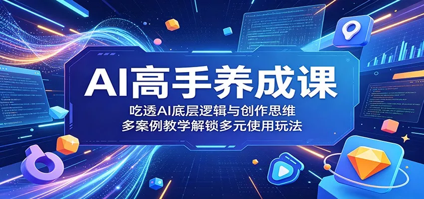 AI高手养成课：吃透AI底层逻辑与创作思维，多案例教学解锁多元使用玩法 - 项目资源网