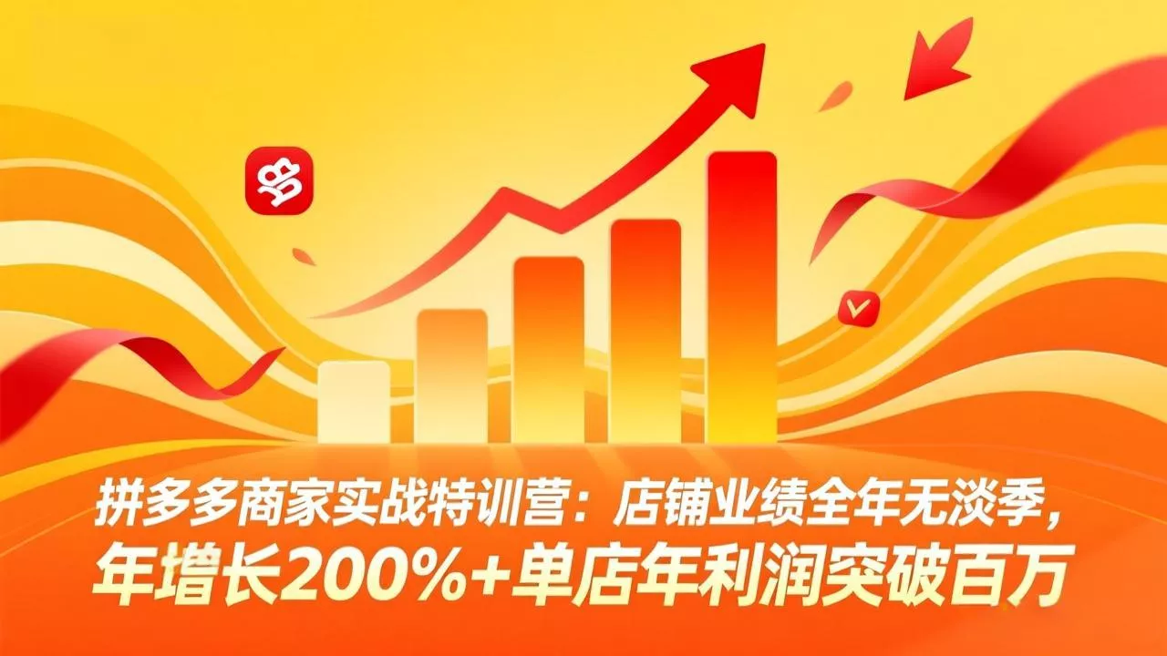 拼多多商家实战特训营:店铺业绩全年无淡季,年增长200%+单店年利润突破百万(26年4月10日更新 拼多多商家实战特训营:店铺业绩全年无淡季,年增长200%+单店年利润突破百万(26年4月10日更新
