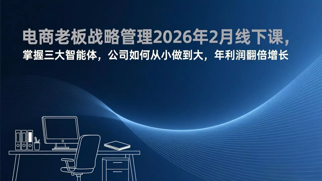 电商老板战略管理2026年2月线下课,掌握三大智能体,公司如何从小做到大,年利润翻倍增长 电商老板战略管理2026年2月线下课,掌握三大智能体,公司如何从小做到大,年利润翻倍增长