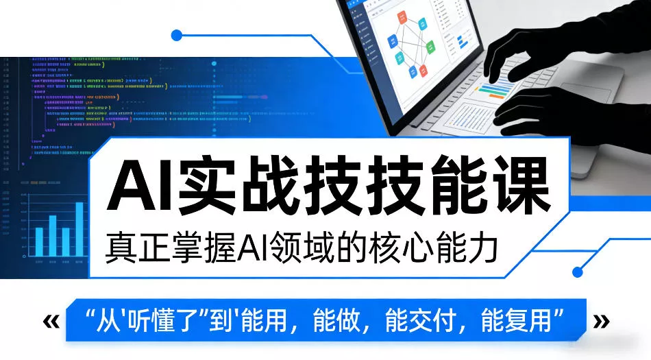 AI实战技能课，真正掌握AI领域的核心能力，把AI从”听懂了”变成”能用，能做，能交付，能复用 - 项目资源网