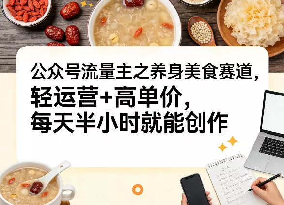 公众号流量主之养身美食赛道,轻运营+高单价,每天半小时就能创作 公众号流量主之养身美食赛道,轻运营+高单价,每天半小时就能创作