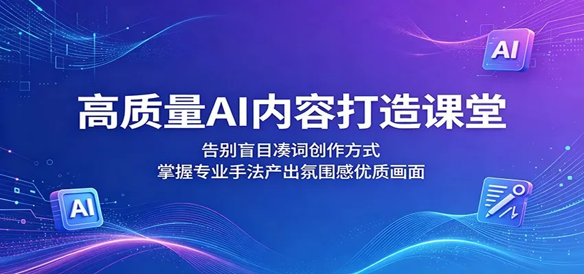 高质量AI内容打造课堂：告别盲目凑词创作方式，掌握专业手法产出氛围感优质画面 - 项目资源网