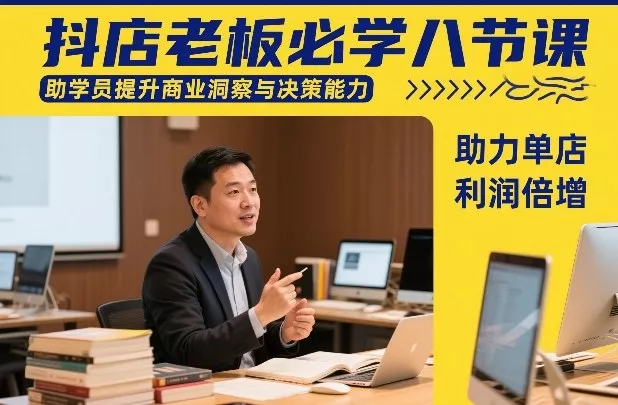 抖店老板必学八节课，助学员提升商业洞察与决策能力，助力单店利润倍增 - 项目资源网