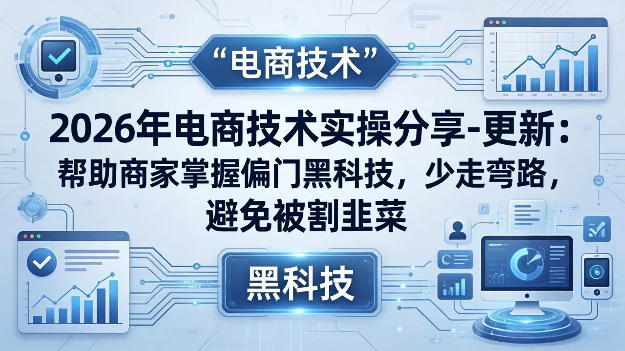 2026年电商技术实操分享-更新:帮助商家掌握偏门黑科技,少走弯路,避免被割韭菜 2026年电商技术实操分享-更新:帮助商家掌握偏门黑科技,少走弯路,避免被割韭菜
