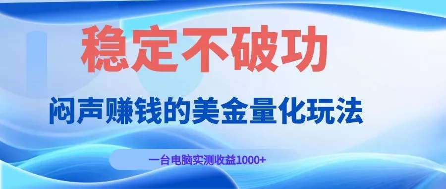 闷声赚钱的美金量化玩法，一台电脑实测收益1000+稳定不破功！ - 项目资源网