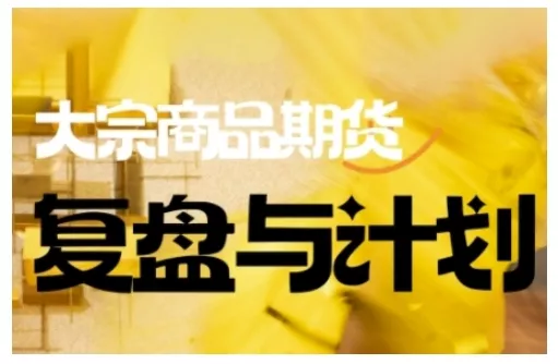 倍增计划·大宗商品期货复盘与计划，掌握在复杂多变的市场中做出明智的交易决策(更新9月) - 项目资源网