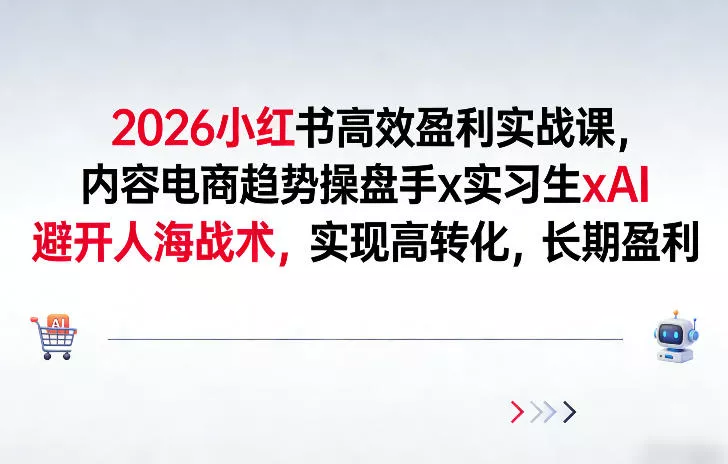 2026小红书高效盈利实战课，内容电商趋势操盘手x实习生xAI，避开人海战术，实现高转化，长期盈利 - 项目资源网
