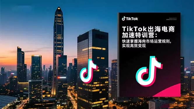 TikTok出海电商加速特训营-更新:快速掌握海外市场运营规则,实现高效变现 TikTok出海电商加速特训营-更新:快速掌握海外市场运营规则,实现高效变现