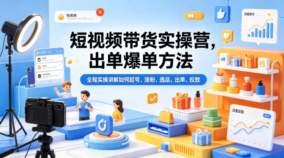 短视频带货实操营,出单爆单方法,全程实操讲解如何起号、涨粉、选品、出单、投放 短视频带货实操营,出单爆单方法,全程实操讲解如何起号、涨粉、选品、出单、投放