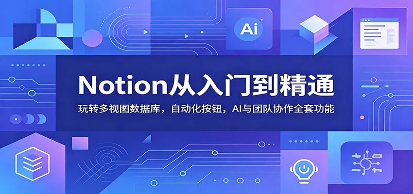 Notion从入门到精通：玩转多视图数据库，自动化按钮，AI与团队协作全套功能 - 项目资源网