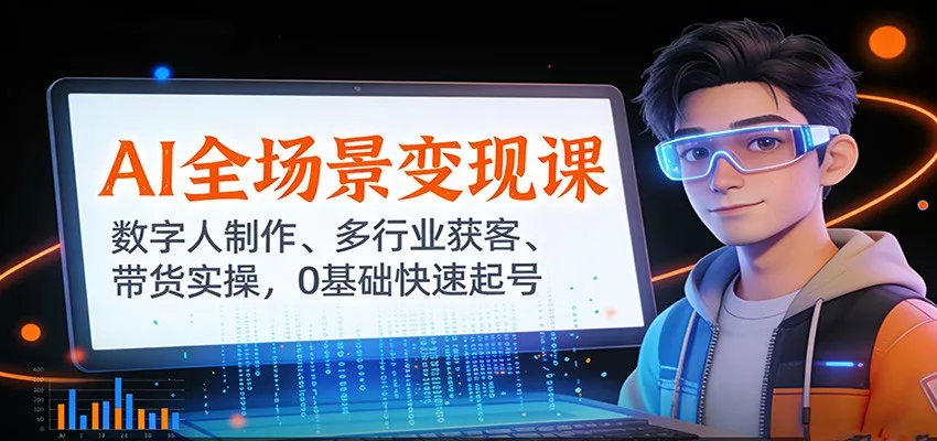 AI全场景变现课：数字人制作、多行业获客、带货实操，0基础快速起号 - 项目资源网