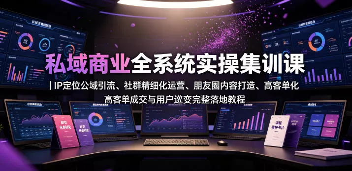 私域商业全系统实操课｜IP定位公域引流、社群精细化运营、朋友圈内容打造、高客单成交与用户裂变完整落地教程 - 项目资源网
