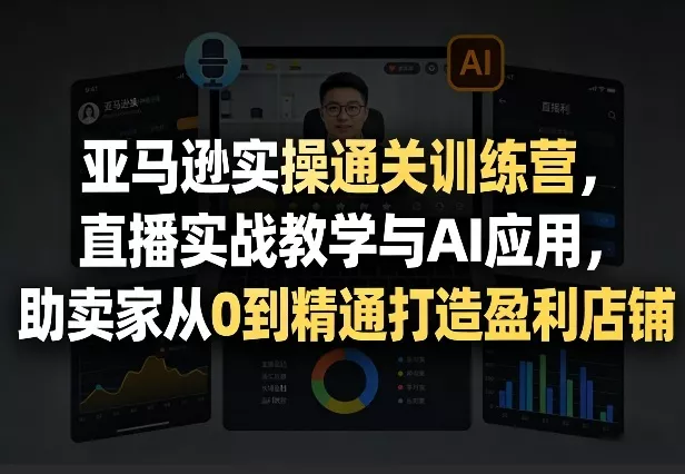 亚马逊实操通关训练营,直播实战教学与AI应用,助卖家从0到精通打造盈利店铺(更新3月) 亚马逊实操通关训练营,直播实战教学与AI应用,助卖家从0到精通打造盈利店铺(更新3月)