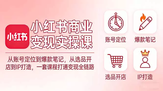 小红书商业变现实操课:从账号定位到爆款笔记,从选品开店到IP打造,一套课程打通变现全链路 小红书商业变现实操课:从账号定位到爆款笔记,从选品开店到IP打造,一套课程打通变现全链路