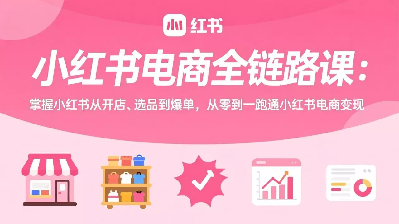 小红书电商全链路课:掌握小红书从开店、选品到爆单,从零到一跑通小红书电商变现 小红书电商全链路课:掌握小红书从开店、选品到爆单,从零到一跑通小红书电商变现